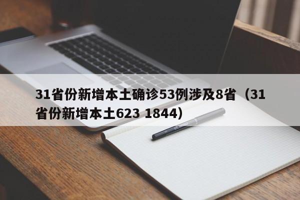 31省份新增本土确诊53例涉及8省(31省份新增本土623 1844)