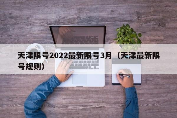 天津限号2022最新限号3月(天津最新限号规则)