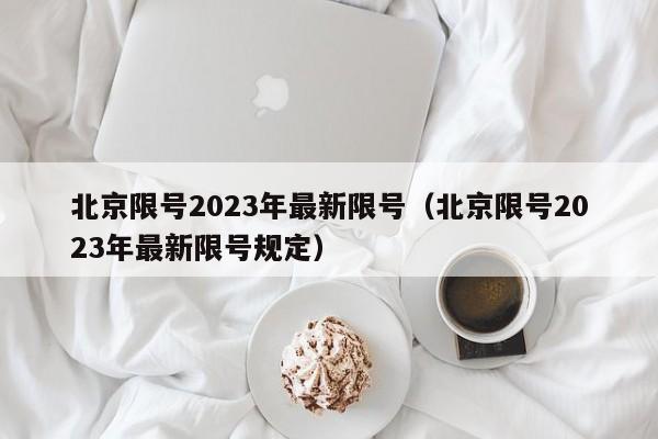 北京限号2023年最新限号(北京限号2023年最新限号规定)