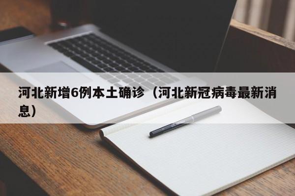 河北新增6例本土确诊(河北新冠病毒最新消息)