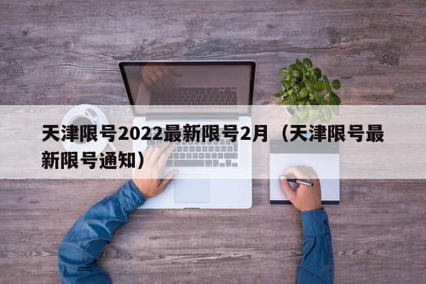 天津限号2022最新限号2月(天津限号最新限号通知)