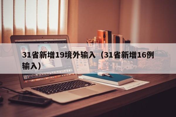 31省新增19境外输入(31省新增16例输入)