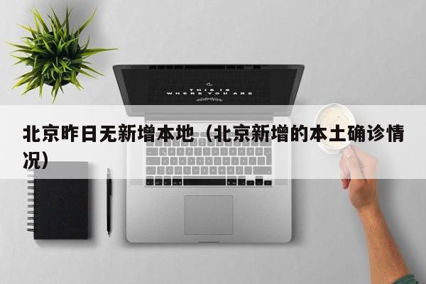 北京昨日无新增本地(北京新增的本土确诊情况)