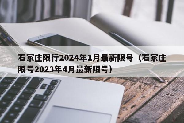 石家庄限行2024年1月最新限号(石家庄限号2023年4月最新限号)