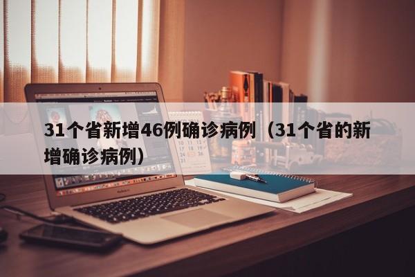 31个省新增46例确诊病例(31个省的新增确诊病例)