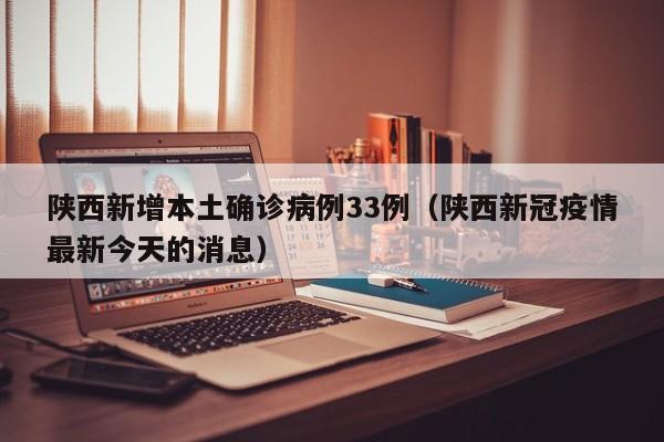 陕西新增本土确诊病例33例(陕西新冠疫情最新今天的消息)