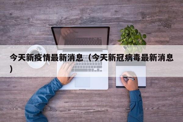 今天新疫情最新消息(今天新冠病毒最新消息)