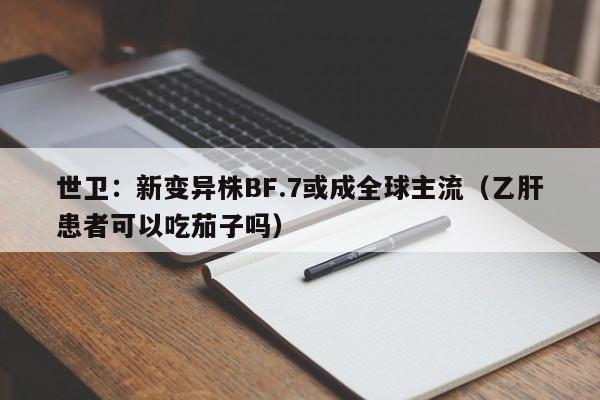 世卫:新变异株BF.7或成全球主流(乙肝患者可以吃茄子吗)