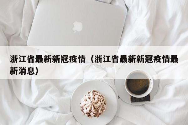 浙江省最新新冠疫情(浙江省最新新冠疫情最新消息)