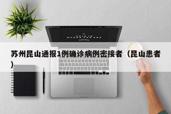 苏州昆山通报1例确诊病例密接者(昆山患者)