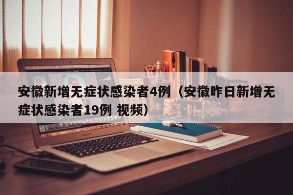 安徽新增无症状感染者4例(安徽昨日新增无症状感染者19例 视频)