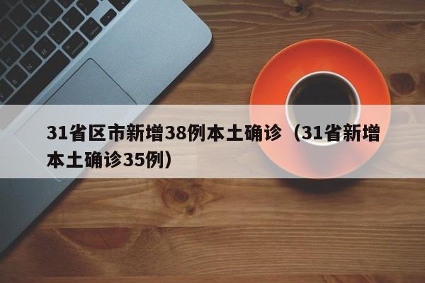31省区市新增38例本土确诊(31省新增本土确诊35例)