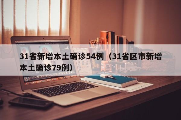 31省新增本土确诊54例(31省区市新增本土确诊79例)