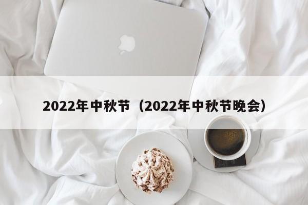 2022年中秋节(2022年中秋节晚会)