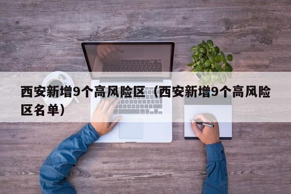 西安新增9个高风险区(西安新增9个高风险区名单)