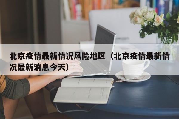 北京疫情最新情况风险地区(北京疫情最新情况最新消息今天)