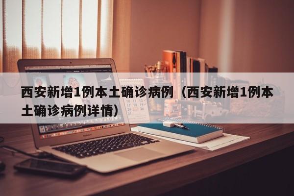 西安新增1例本土确诊病例(西安新增1例本土确诊病例详情)