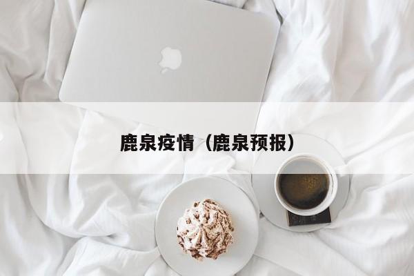 鹿泉疫情(鹿泉预报)