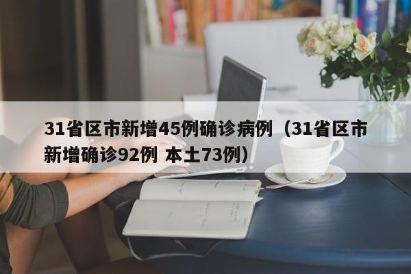 31省区市新增45例确诊病例(31省区市新增确诊92例 本土73例)