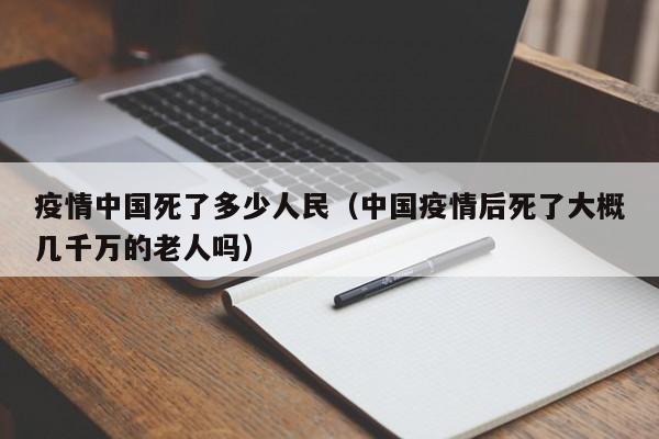 疫情中国死了多少人民(中国疫情后死了大概几千万的老人吗)