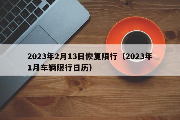 2023年2月13日恢复限行(2023年1月车辆限行日历)