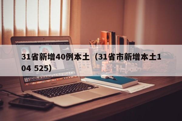 31省新增40例本土(31省市新增本土104 525)