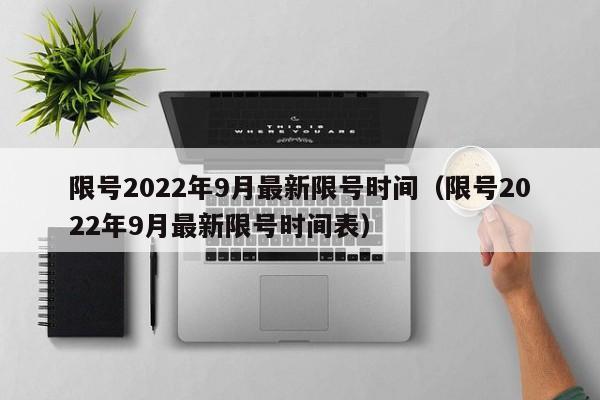 限号2022年9月最新限号时间(限号2022年9月最新限号时间表)