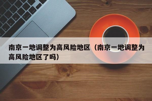 南京一地调整为高风险地区(南京一地调整为高风险地区了吗)