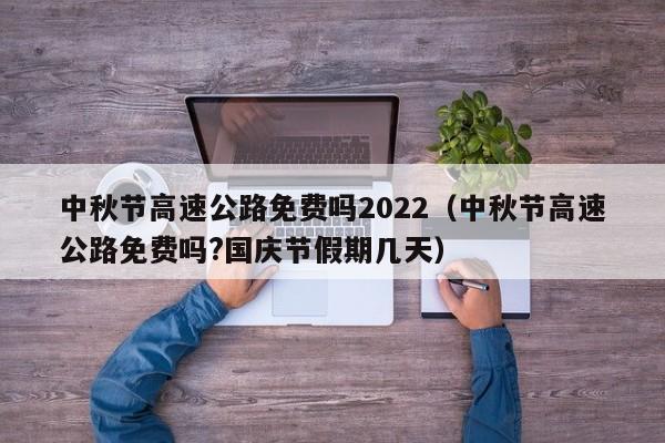 中秋节高速公路免费吗2022(中秋节高速公路免费吗?国庆节假期几天)