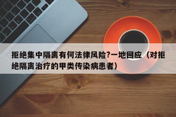 拒绝集中隔离有何法律风险?一地回应(对拒绝隔离治疗的甲类传染病患者)