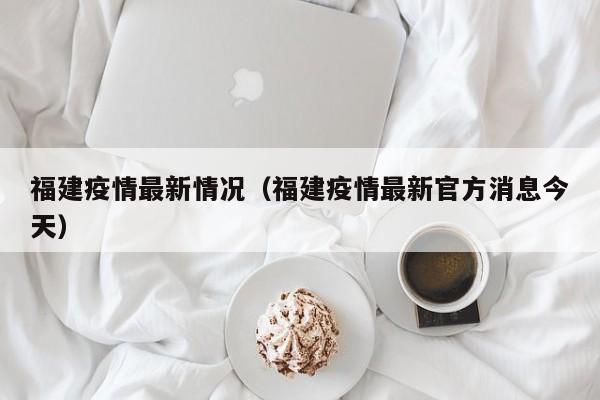 福建疫情最新情况(福建疫情最新官方消息今天)