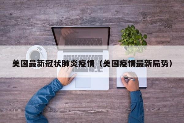 美国最新冠状肺炎疫情(美国疫情最新局势)