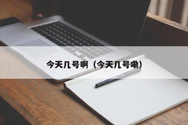 今天几号啊(今天几号嘞)