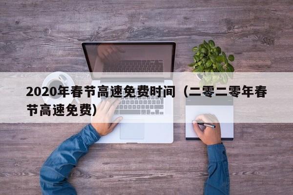 2020年春节高速免费时间(二零二零年春节高速免费)