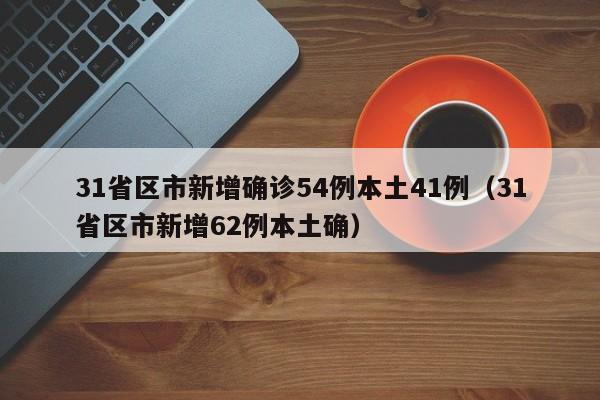 31省区市新增确诊54例本土41例(31省区市新增62例本土确)