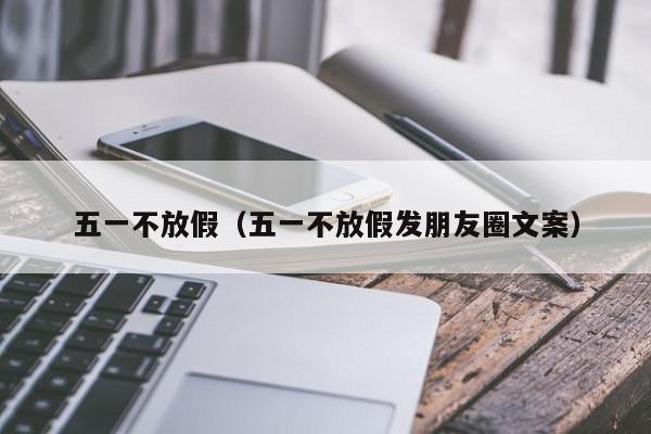 五一不放假(五一不放假发朋友圈文案)