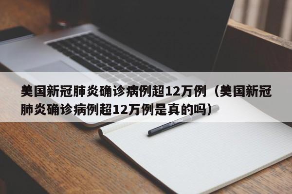 美国新冠肺炎确诊病例超12万例(美国新冠肺炎确诊病例超12万例是真的吗)
