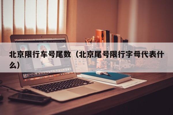 北京限行车号尾数(北京尾号限行字母代表什么)