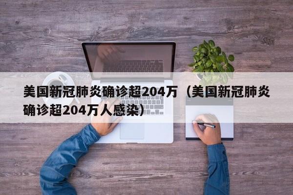 美国新冠肺炎确诊超204万(美国新冠肺炎确诊超204万人感染)