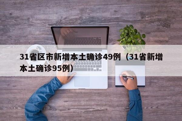 31省区市新增本土确诊49例(31省新增本土确诊95例)