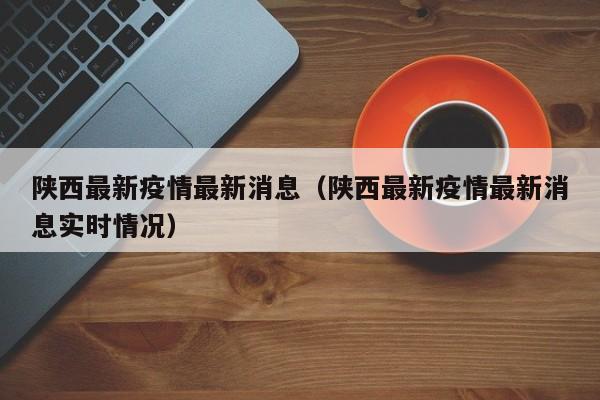 陕西最新疫情最新消息(陕西最新疫情最新消息实时情况)