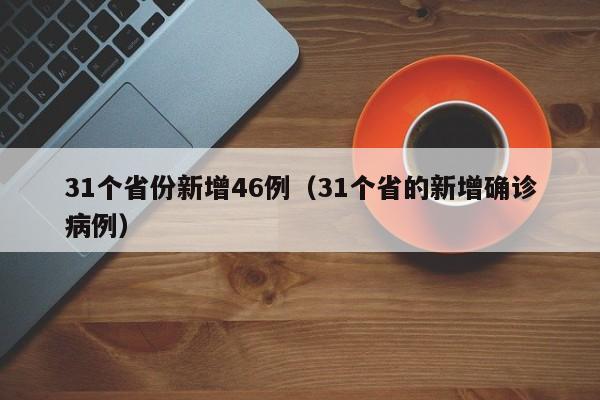31个省份新增46例(31个省的新增确诊病例)