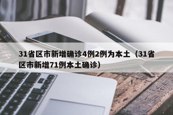 31省区市新增确诊4例2例为本土(31省区市新增71例本土确诊)