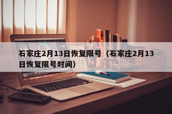 石家庄2月13日恢复限号(石家庄2月13日恢复限号时间)