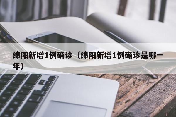 绵阳新增1例确诊(绵阳新增1例确诊是哪一年)