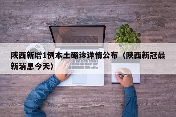 陕西新增1例本土确诊详情公布(陕西新冠最新消息今天)