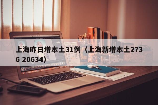 上海昨日增本土31例(上海新增本土2736 20634)