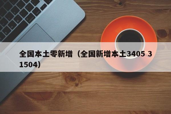 全国本土零新增(全国新增本土3405 31504)