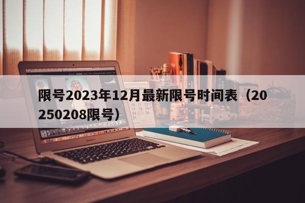 限号2023年12月最新限号时间表(20250208限号)