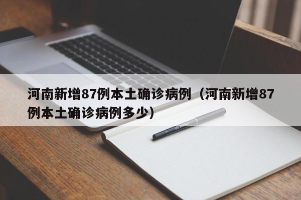 河南新增87例本土确诊病例(河南新增87例本土确诊病例多少)